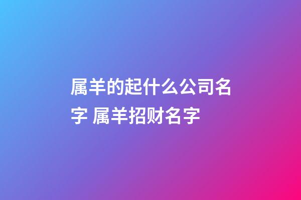 属羊的起什么公司名字 属羊招财名字-第1张-公司起名-玄机派